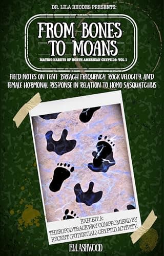 Cover of From Bones to Moans: Field Notes on Tent Breach Frequency, Rock Velocity, and Female Hormonal Response in Relation to Homo Sasquatchus by E. M. Ashwood