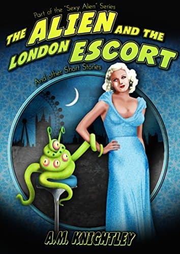 Cover of The Alien and the London Escort and Other Short Stories (Sexy Alien Series) by A.M. Knightley